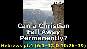 Can a Christian Permanently Fall Away? Hebrews pt.4 (6:1-12 & 10:26-39)