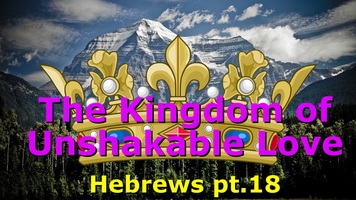 The Kingdom of Unshakeable Love - Hebrews 13:5-6 and Psalm 118 (pt.18)
